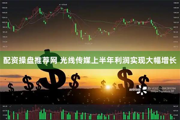 配资操盘推荐网 光线传媒上半年利润实现大幅增长