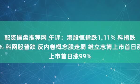 配资操盘推荐网 午评：港股恒指跌1.11% 科指跌1.69% 科网股普跌 反内卷概念股走弱 维立志博上市首日涨99%