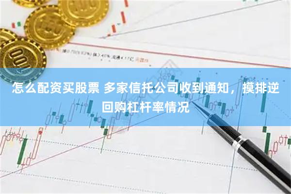 怎么配资买股票 多家信托公司收到通知，摸排逆回购杠杆率情况