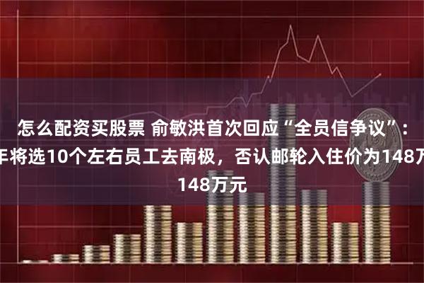 怎么配资买股票 俞敏洪首次回应“全员信争议”：明年将选10个左右员工去南极，否认邮轮入住价为148万元