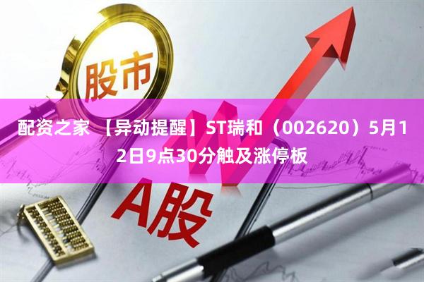 配资之家 【异动提醒】ST瑞和（002620）5月12日9点30分触及涨停板
