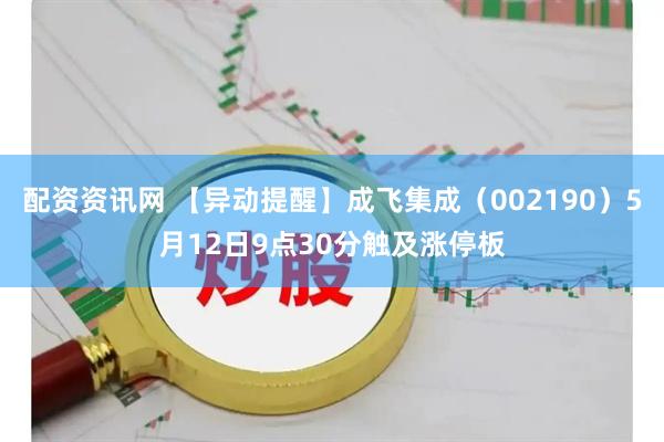 配资资讯网 【异动提醒】成飞集成（002190）5月12日9点30分触及涨停板